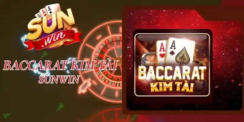 Baccarat Kim Tài Sunwin - Cơ Hội “Làm Giàu” Nhanh Nhất 2026