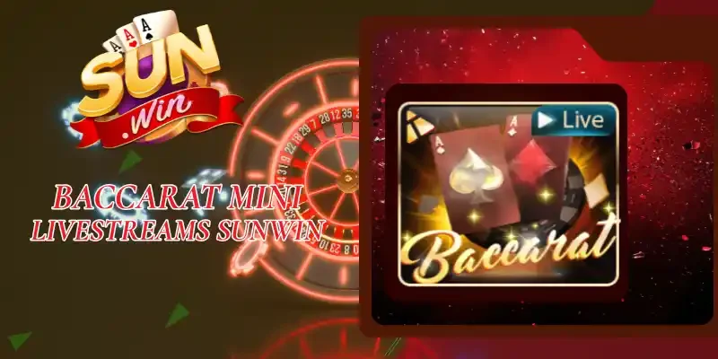Baccarat Mini Livestreams Sunwin - Nhận Thưởng Lên Đến X13
