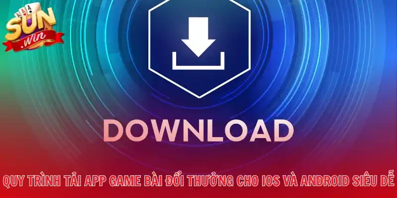 Quy trình tải app game bài đổi thưởng cho iOS và Android siêu dễ
